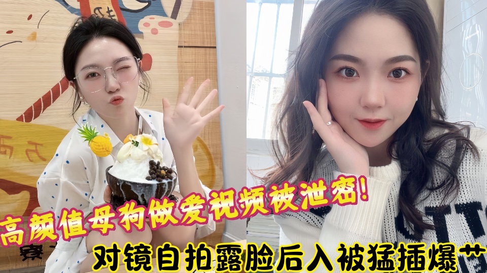 高颜值母狗做爱视频被泄密！对镜自拍露脸后入被猛插爆艹