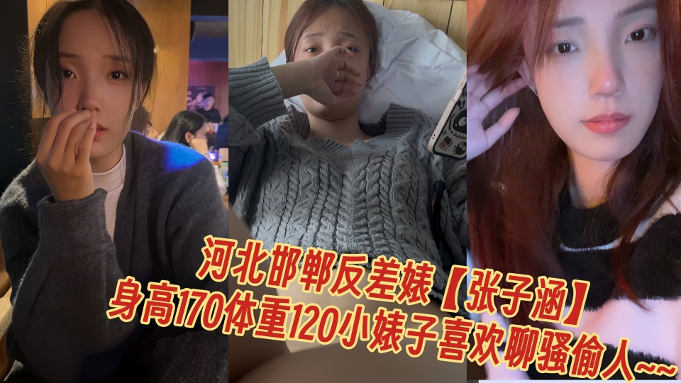 河北邯郸反差婊【张子涵】不雅视频流出！！身高170体重120小婊子喜欢聊骚偷人~~