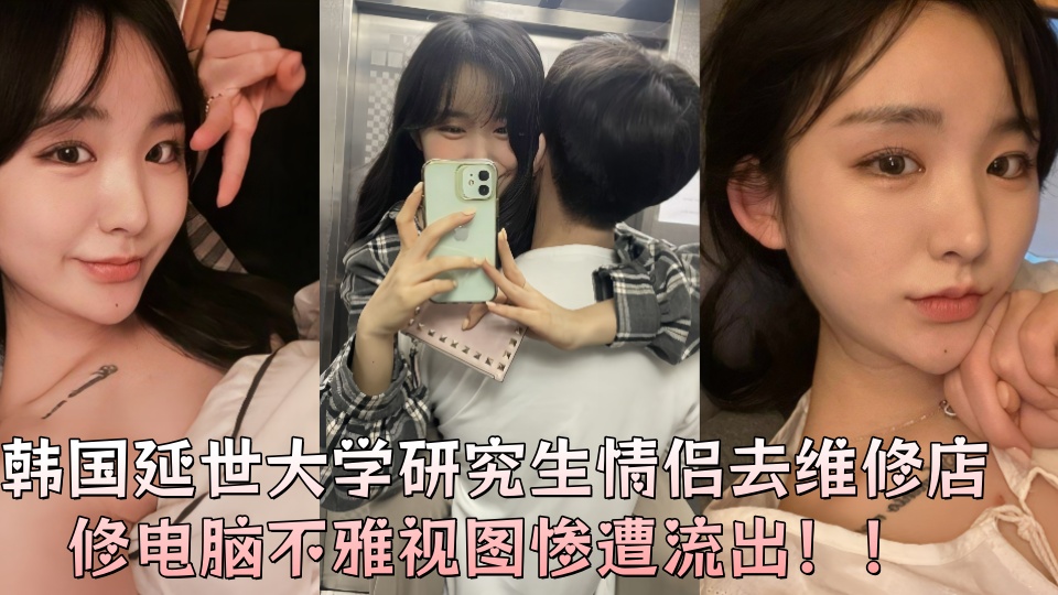韩国延世大学研究生情侣去维修店修电脑不雅视图惨遭流出！！