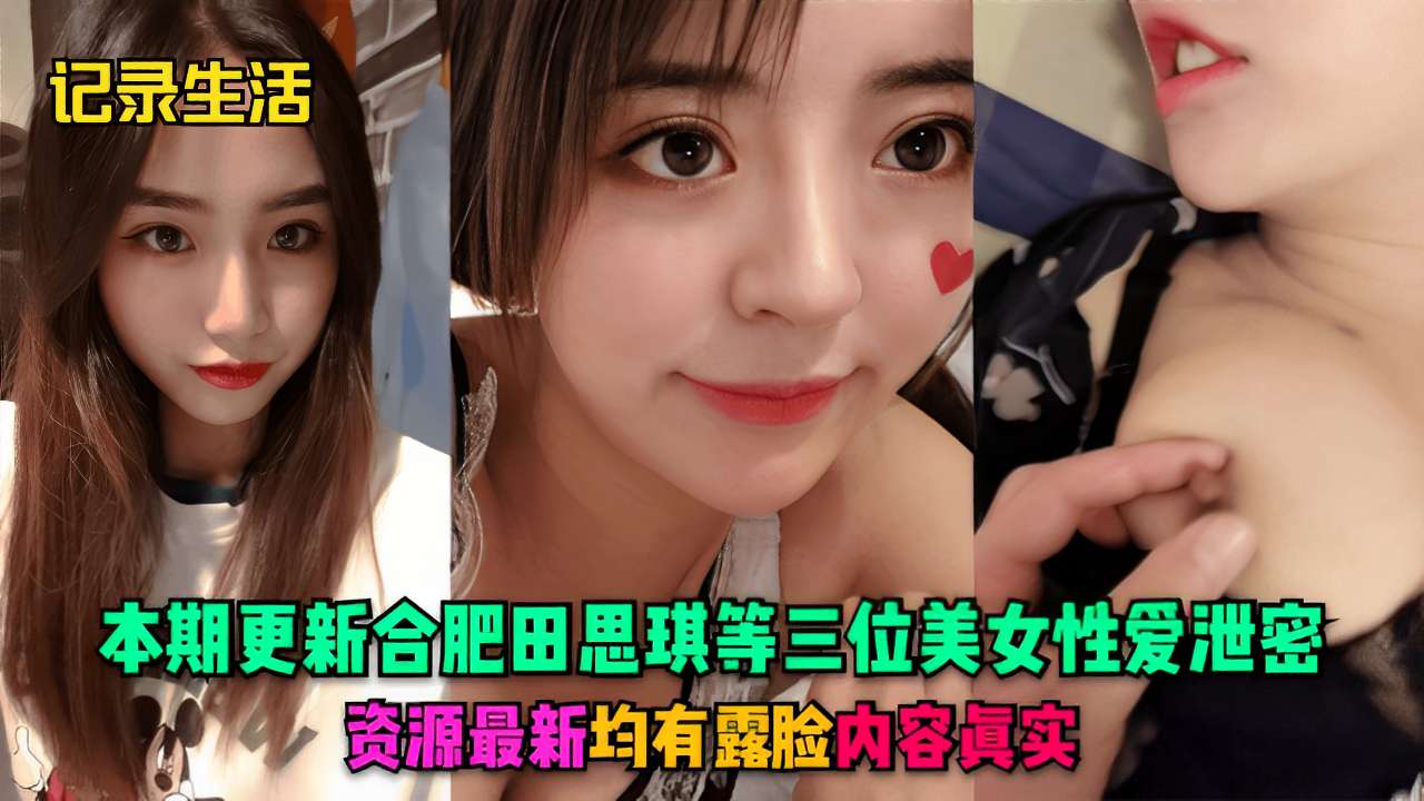 记录生活本期更新合肥田思琪等三位美女性爱泄密资源最新均有露脸内容真实